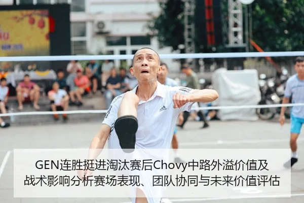 GEN连胜挺进淘汰赛后Chovy中路外溢价值及战术影响分析赛场表现、团队协同与未来价值评估