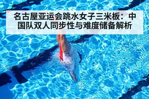 名古屋亚运会跳水女子三米板：中国队双人同步性与难度储备解析