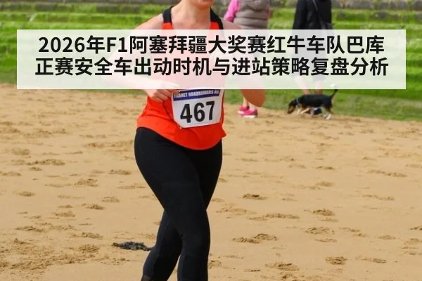 2026年F1阿塞拜疆大奖赛红牛车队巴库正赛安全车出动时机与进站策略复盘分析