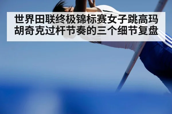 世界田联终极锦标赛女子跳高玛胡奇克过杆节奏的三个细节复盘