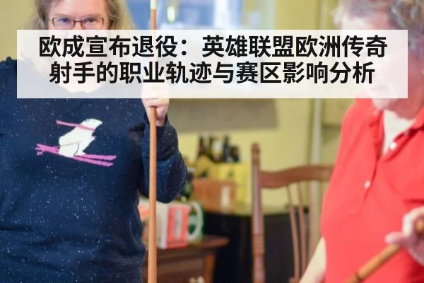 欧成宣布退役:英雄联盟欧洲传奇射手的职业轨迹与赛区影响分析