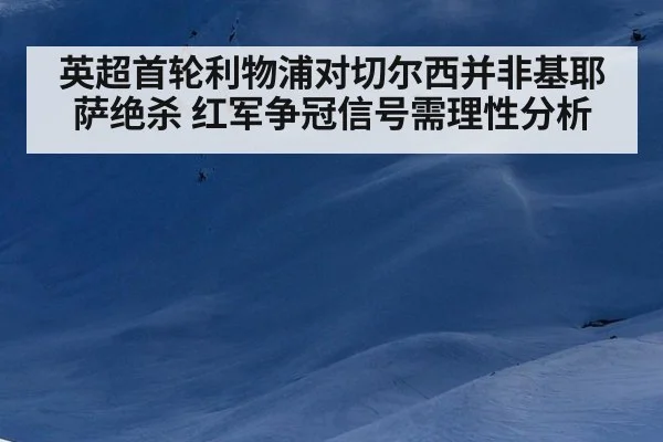 英超首轮利物浦对切尔西并非基耶萨绝杀 红军争冠信号需理性分析